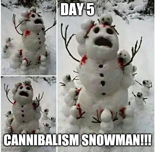 Day 5: Cannibal Snowmen | DAY 5; CANNIBALISM SNOWMAN!!! | image tagged in funny,memes,unsee juice,christmas,snow,what a terrible day to have eyes | made w/ Imgflip meme maker