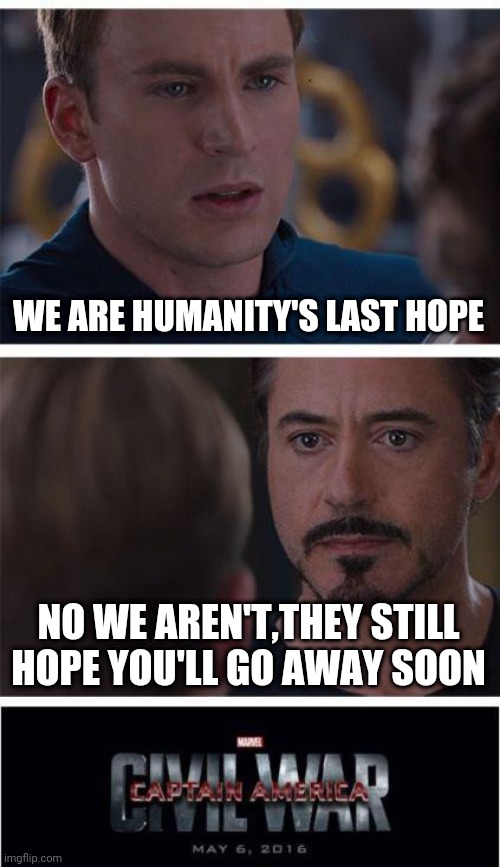Marvel Civil War 1 | WE ARE HUMANITY'S LAST HOPE; NO WE AREN'T,THEY STILL HOPE YOU'LL GO AWAY SOON | image tagged in memes,marvel civil war 1 | made w/ Imgflip meme maker