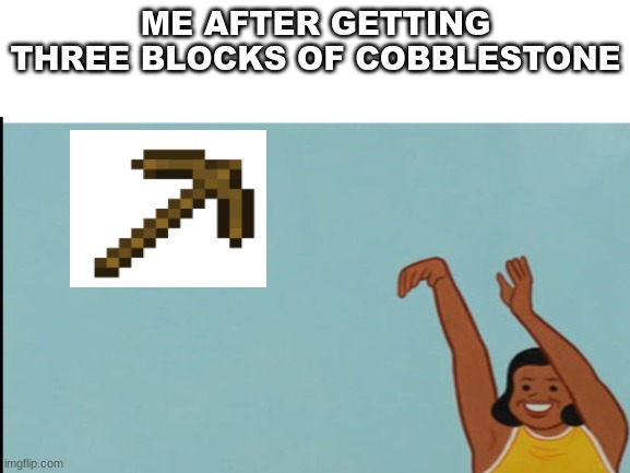 idk what to put in the title | ME AFTER GETTING THREE BLOCKS OF COBBLESTONE | image tagged in memes,minecraft,baby yeet | made w/ Imgflip meme maker