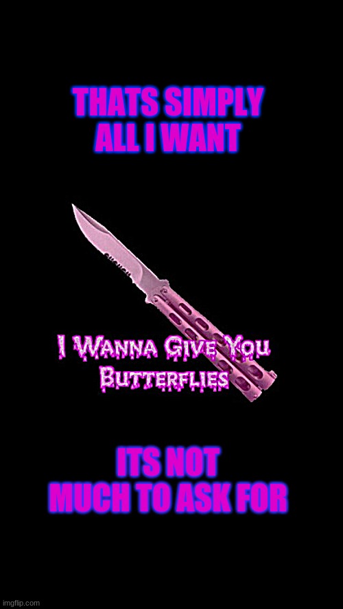 Butterflies | THATS SIMPLY ALL I WANT; ITS NOT MUCH TO ASK FOR | image tagged in butterflies | made w/ Imgflip meme maker