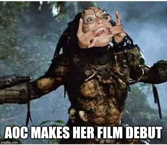 Political Predator | AOC MAKES HER FILM DEBUT | image tagged in politics,aoc,predator | made w/ Imgflip meme maker
