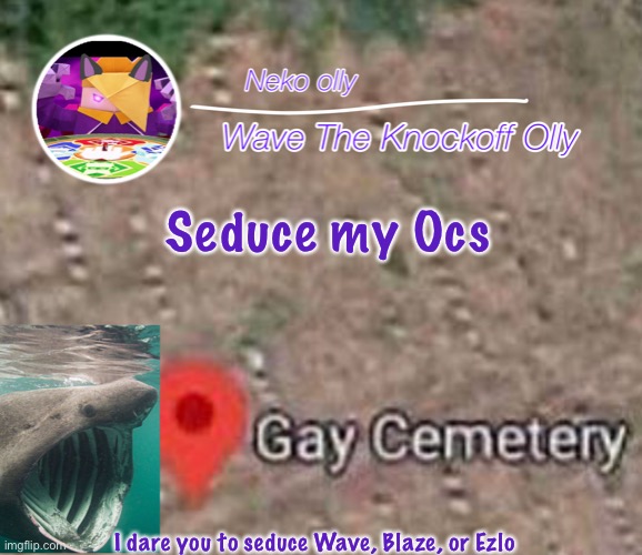 s | Seduce my Ocs; I dare you to seduce Wave, Blaze, or Ezlo | image tagged in hehsniahajwusnwjsnana | made w/ Imgflip meme maker