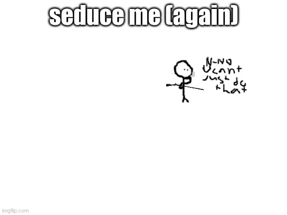 this trend was a mistake | seduce me (again) | image tagged in blank white template | made w/ Imgflip meme maker