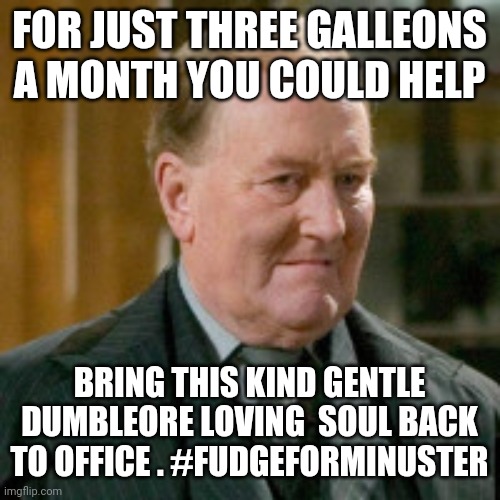 #Fudgeforminister | FOR JUST THREE GALLEONS A MONTH YOU COULD HELP; BRING THIS KIND GENTLE DUMBLEORE LOVING  SOUL BACK TO OFFICE . #FUDGEFORMINUSTER | image tagged in cornelius fudge | made w/ Imgflip meme maker