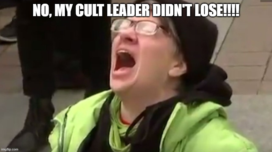 Screaming Liberal  | NO, MY CULT LEADER DIDN'T LOSE!!!! | image tagged in screaming liberal | made w/ Imgflip meme maker