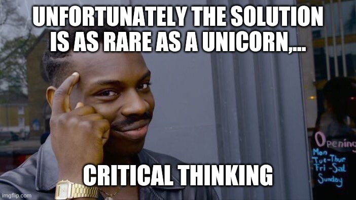 Roll Safe Think About It Meme | UNFORTUNATELY THE SOLUTION IS AS RARE AS A UNICORN,... CRITICAL THINKINGP | image tagged in memes,roll safe think about it | made w/ Imgflip meme maker