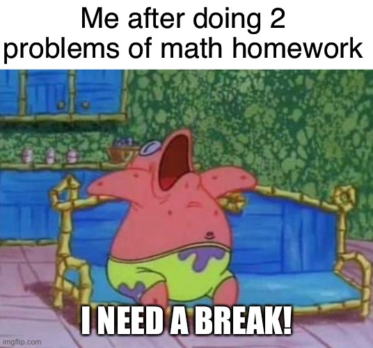 Exhausting isn’t it | Me after doing 2 problems of math homework; I NEED A BREAK! | image tagged in blank white template,funny,memes,patrick sleeping,math,homework | made w/ Imgflip meme maker