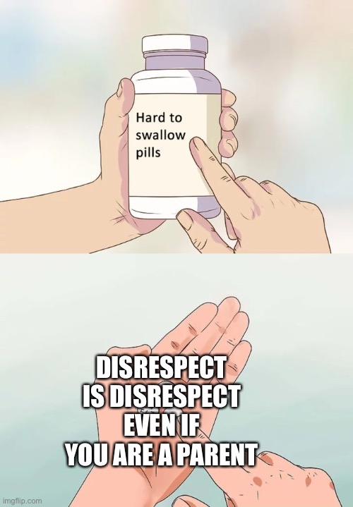 Hard To Swallow Pills Meme |  DISRESPECT IS DISRESPECT EVEN IF YOU ARE A PARENT | image tagged in memes,hard to swallow pills | made w/ Imgflip meme maker