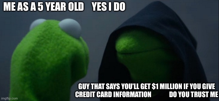 Evil Kermit | ME AS A 5 YEAR OLD    YES I DO; GUY THAT SAYS YOU’LL GET $1 MILLION IF YOU GIVE CREDIT CARD INFORMATION              DO YOU TRUST ME | image tagged in memes,evil kermit | made w/ Imgflip meme maker