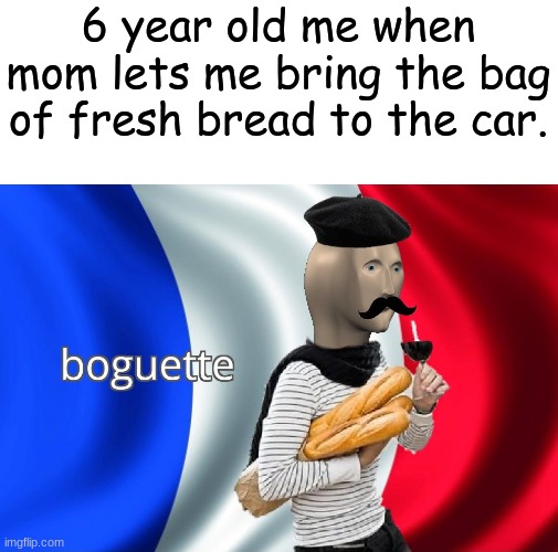 Boguette | 6 year old me when mom lets me bring the bag of fresh bread to the car. | image tagged in boguette | made w/ Imgflip meme maker