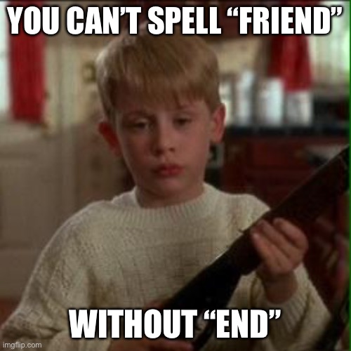 Kevin! | YOU CAN’T SPELL “FRIEND”; WITHOUT “END” | image tagged in home alone kevin,funny,memes,friends | made w/ Imgflip meme maker