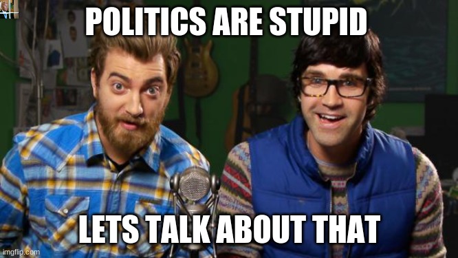 it is what it is | POLITICS ARE STUPID; LETS TALK ABOUT THAT | image tagged in politics,political,human stupidity | made w/ Imgflip meme maker