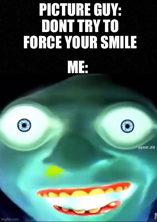 School Picture | PICTURE GUY: DONT TRY TO FORCE YOUR SMILE; ME: | image tagged in memes | made w/ Imgflip meme maker