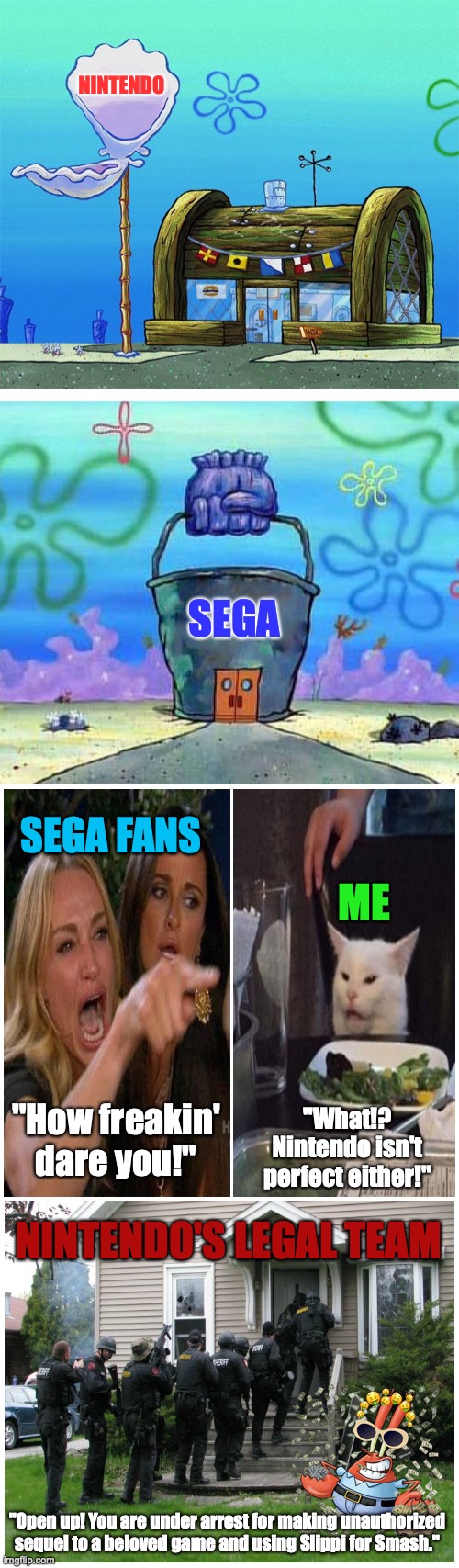 Nintendo vs Sega (please look at the entire meme) | NINTENDO; SEGA; SEGA FANS; ME; "How freakin' dare you!"; "What!? Nintendo isn't perfect either!"; NINTENDO'S LEGAL TEAM; "Open up! You are under arrest for making unauthorized sequel to a beloved game and using Slippi for Smash." | image tagged in memes,krusty krab vs chum bucket blank,nintendo,sega,lawyers,mr krabs | made w/ Imgflip meme maker