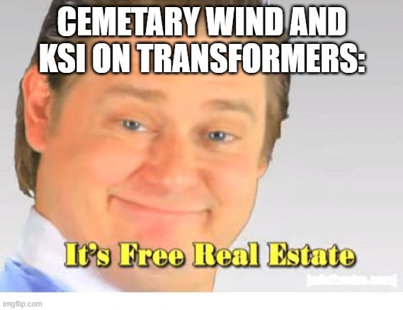 Yep |  CEMETARY WIND AND KSI ON TRANSFORMERS: | image tagged in it's free real estate | made w/ Imgflip meme maker