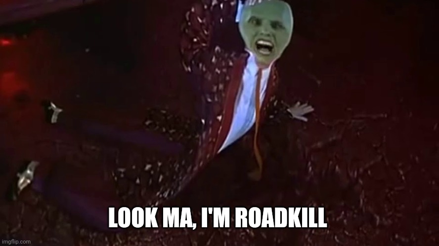 Look ma I'm roadkill | LOOK MA, I'M ROADKILL | image tagged in look ma i'm roadkill | made w/ Imgflip meme maker