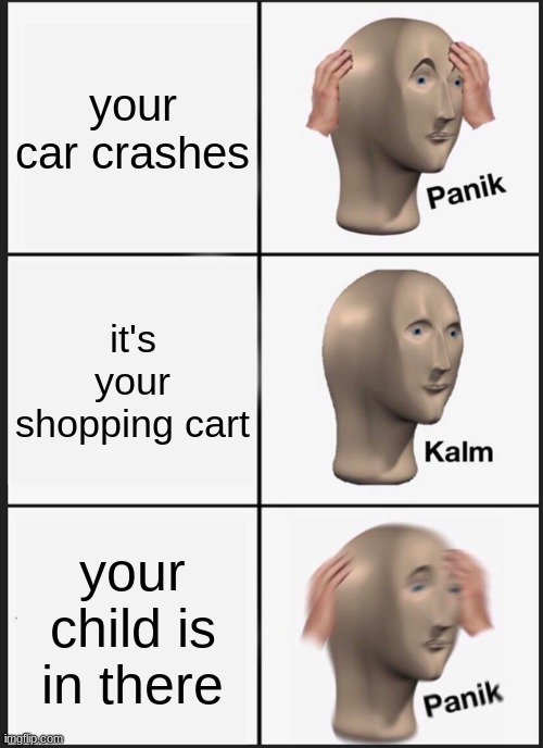 panik kalm panik |  your car crashes; it's your shopping cart; your child is in there | image tagged in memes,panik kalm panik | made w/ Imgflip meme maker