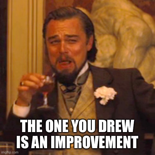 Laughing Leo Meme | THE ONE YOU DREW IS AN IMPROVEMENT | image tagged in memes,laughing leo | made w/ Imgflip meme maker