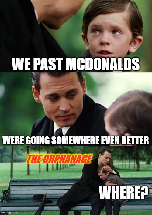 Finding Neverland Meme | WE PAST MCDONALDS; WERE GOING SOMEWHERE EVEN BETTER; THE ORPHANAGE; WHERE? | image tagged in memes,finding neverland | made w/ Imgflip meme maker