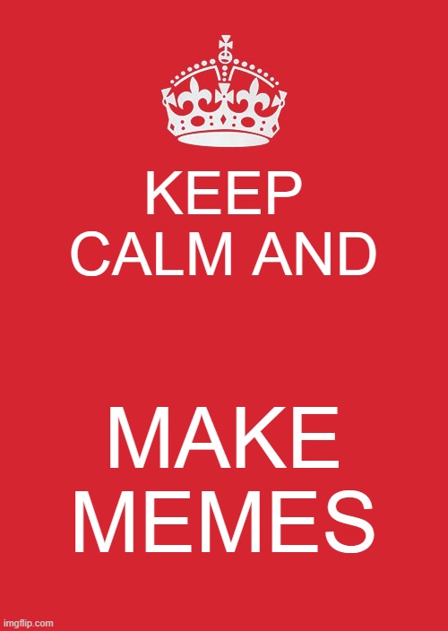 Keep Calm, And Make Memes | KEEP CALM AND; MAKE MEMES | image tagged in memes,keep calm and carry on red | made w/ Imgflip meme maker