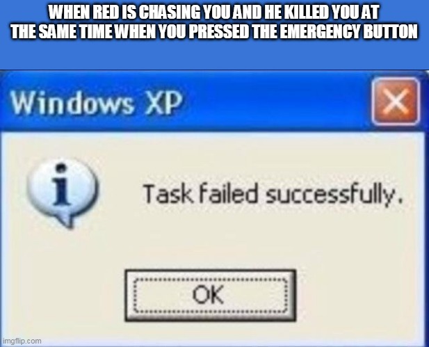 SO BLOODY COOL | WHEN RED IS CHASING YOU AND HE KILLED YOU AT THE SAME TIME WHEN YOU PRESSED THE EMERGENCY BUTTON | image tagged in task failed successfully | made w/ Imgflip meme maker