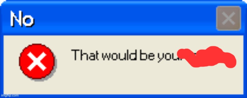 No that would be your mother error message | image tagged in no that would be your mother error message | made w/ Imgflip meme maker