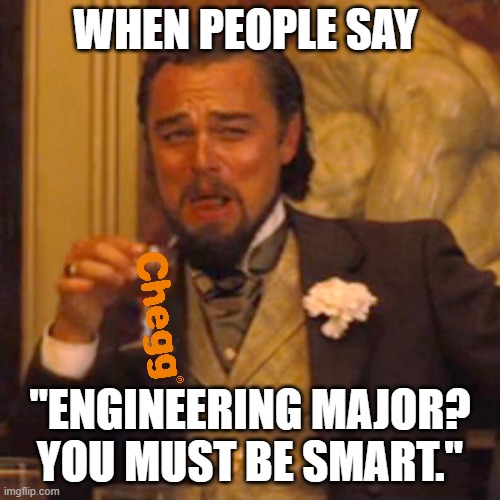 Laughing Leo Meme | WHEN PEOPLE SAY; "ENGINEERING MAJOR? YOU MUST BE SMART." | image tagged in memes,laughing leo,engineering | made w/ Imgflip meme maker