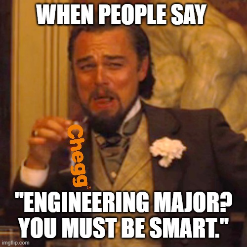 Laughing Leo | WHEN PEOPLE SAY; "ENGINEERING MAJOR? YOU MUST BE SMART." | image tagged in memes,laughing leo,engineering | made w/ Imgflip meme maker