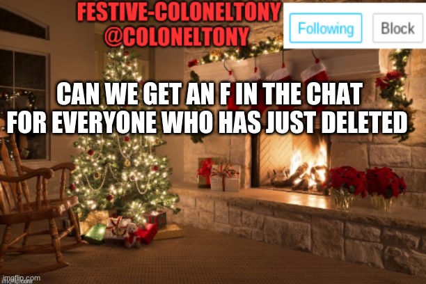 Festive ColonelTony Ancoument | CAN WE GET AN F IN THE CHAT FOR EVERYONE WHO HAS JUST DELETED | image tagged in festive coloneltony ancoument | made w/ Imgflip meme maker