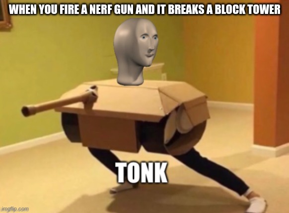 tonk | WHEN YOU FIRE A NERF GUN AND IT BREAKS A BLOCK TOWER | image tagged in tonk,another_guy | made w/ Imgflip meme maker