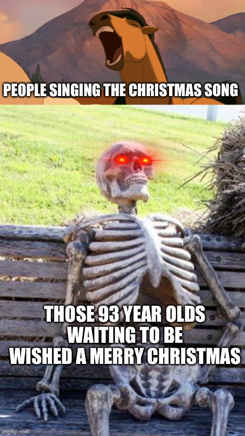 Search the lyrics to the Christmas song if u don’t understand | PEOPLE SINGING THE CHRISTMAS SONG; THOSE 93 YEAR OLDS WAITING TO BE WISHED A MERRY CHRISTMAS | image tagged in singing_spirit,memes,waiting skeleton,christmas,bruh moment | made w/ Imgflip meme maker