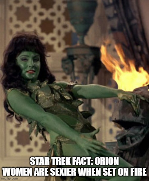 Light It Up Babe | STAR TREK FACT: ORION WOMEN ARE SEXIER WHEN SET ON FIRE | image tagged in star trek dancer | made w/ Imgflip meme maker