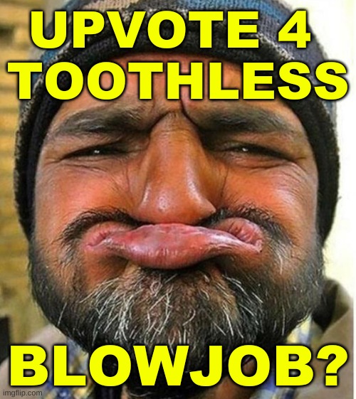 no teeth frown guy | UPVOTE 4 
TOOTHLESS; BLOWJOB? | image tagged in no teeth frown guy,blowjob,upvote begging,crackhead,prostitution,simping | made w/ Imgflip meme maker