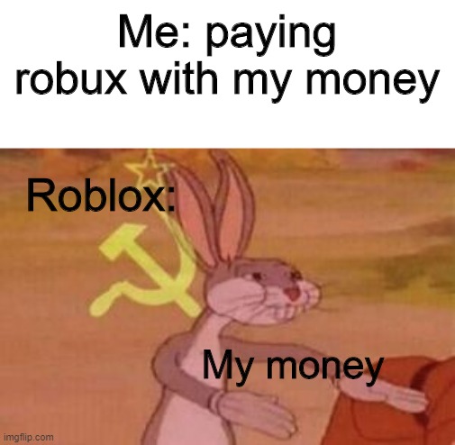 Communist Bugs bunny | Me: paying robux with my money; Roblox:; My money | image tagged in memes,communist bugs bunny | made w/ Imgflip meme maker