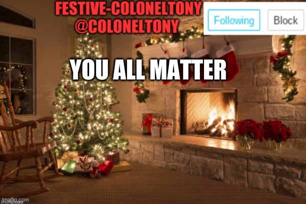 Festive ColonelTony Ancoument | YOU ALL MATTER | image tagged in festive coloneltony ancoument | made w/ Imgflip meme maker