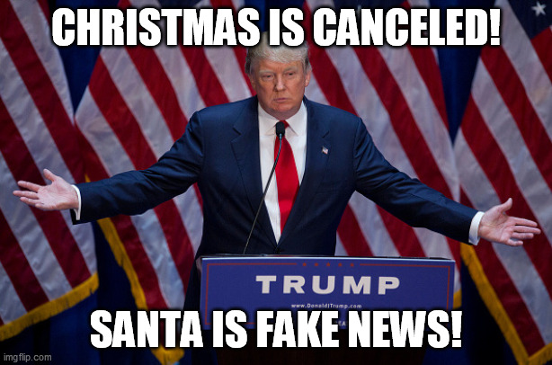 Donald Trump | CHRISTMAS IS CANCELED! SANTA IS FAKE NEWS! | image tagged in donald trump,memes | made w/ Imgflip meme maker