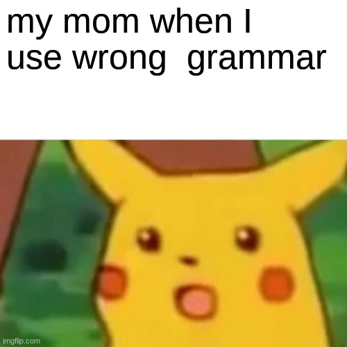 Surprised Pikachu | my mom when I use wrong  grammar | image tagged in memes,surprised pikachu | made w/ Imgflip meme maker