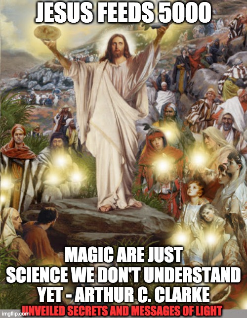 UNKNOWN SCIENCE | JESUS FEEDS 5000; MAGIC ARE JUST SCIENCE WE DON'T UNDERSTAND YET - ARTHUR C. CLARKE; UNVEILED SECRETS AND MESSAGES OF LIGHT | image tagged in unknown science | made w/ Imgflip meme maker