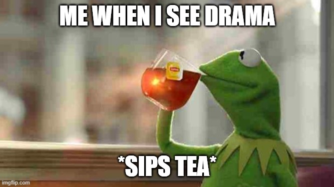 Tea | ME WHEN I SEE DRAMA; *SIPS TEA* | image tagged in kermit sipping tea,tea,drama,so much drama | made w/ Imgflip meme maker