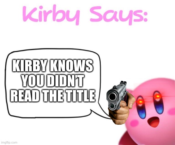 Too late | KIRBY KNOWS YOU DIDN’T READ THE TITLE | image tagged in kirby says meme | made w/ Imgflip meme maker