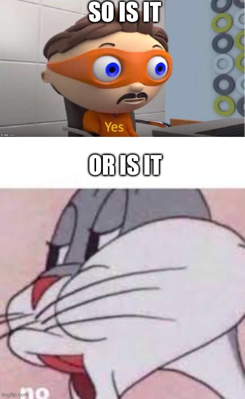 SO IS IT OR IS IT | image tagged in protegent yes,no bugs bunny | made w/ Imgflip meme maker