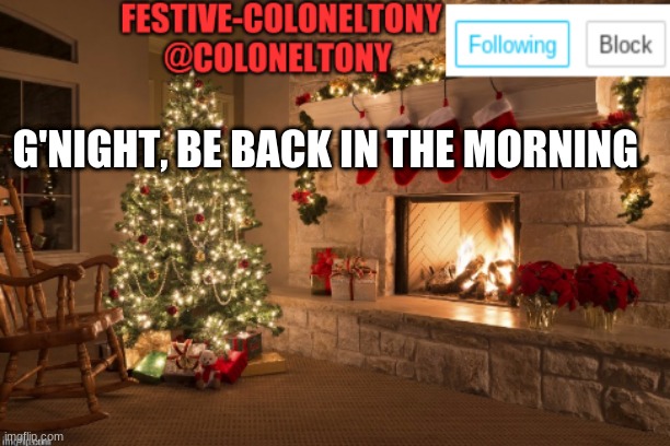 #youallmatter | G'NIGHT, BE BACK IN THE MORNING | image tagged in festive coloneltony ancoument | made w/ Imgflip meme maker