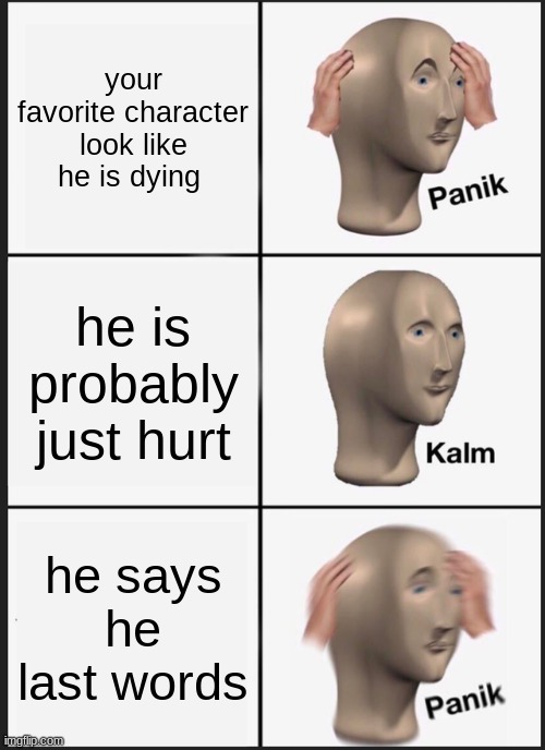 Panik Kalm Panik | your favorite character look like he is dying; he is probably just hurt; he says he last words | image tagged in memes,panik kalm panik | made w/ Imgflip meme maker