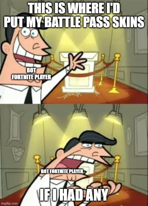 This Is Where I'd Put My Trophy If I Had One Meme | THIS IS WHERE I'D PUT MY BATTLE PASS SKINS; BOT FORTNITE PLAYER; IF I HAD ANY; BOT FORTNITE PLAYER | image tagged in memes,this is where i'd put my trophy if i had one | made w/ Imgflip meme maker