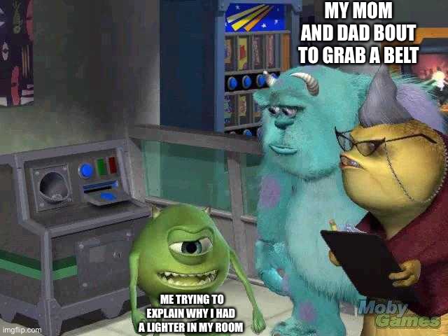 Same | MY MOM AND DAD BOUT TO GRAB A BELT; ME TRYING TO EXPLAIN WHY I HAD  A LIGHTER IN MY ROOM | image tagged in mike wazowski trying to explain | made w/ Imgflip meme maker