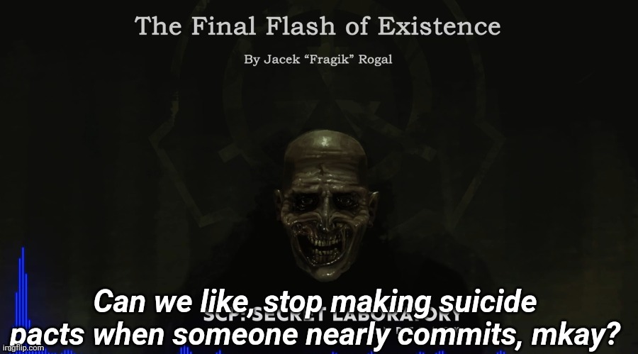Can we like, stop making suicide pacts when someone nearly commits, mkay? | image tagged in tag | made w/ Imgflip meme maker