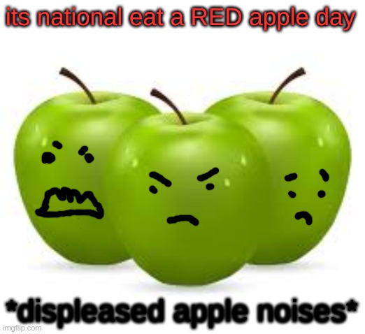  its national eat a RED apple day; *displeased apple noises* | made w/ Imgflip meme maker