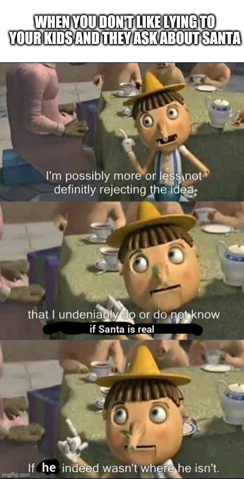 Is Santa real? | WHEN YOU DON'T LIKE LYING TO YOUR KIDS AND THEY ASK ABOUT SANTA | image tagged in christmas,santa,shrek,pinocchio,truth,lies | made w/ Imgflip meme maker