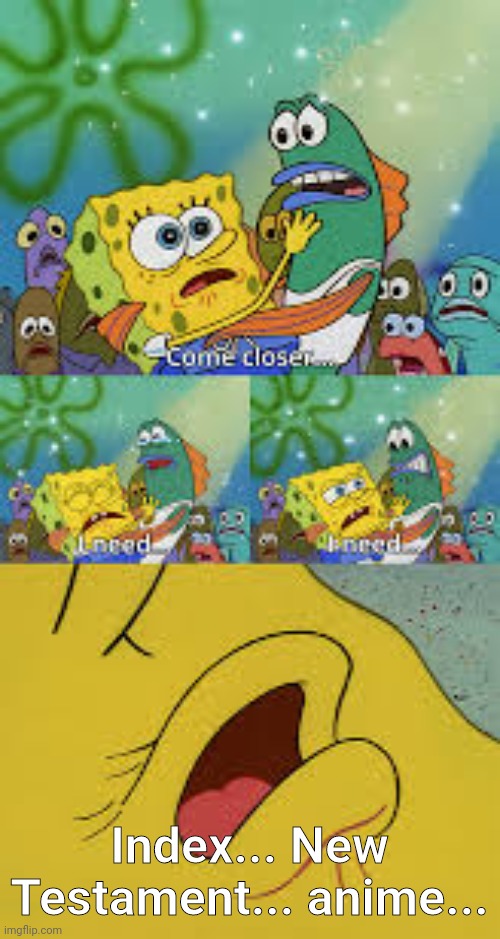 SpongeBob needs Index New Testament anime | Index... New Testament... anime... | image tagged in spongebob i need | made w/ Imgflip meme maker