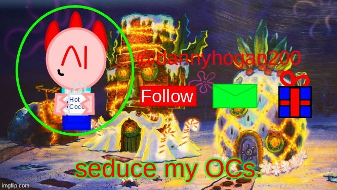 dannyhogan200 Christmas announcement | seduce my OCs. | image tagged in dannyhogan200 christmas announcement | made w/ Imgflip meme maker